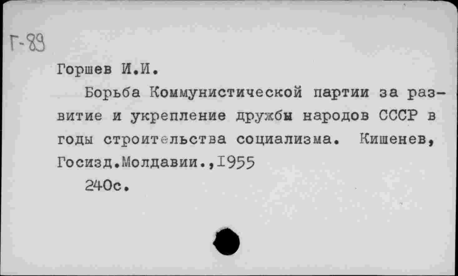 ﻿Горшев И.И.
Борьба Коммунистической партии за развитие и укрепление дружбы народов СССР в годы строительства социализма. Кишенев, Госизд.Молдавии.,1955
240с.